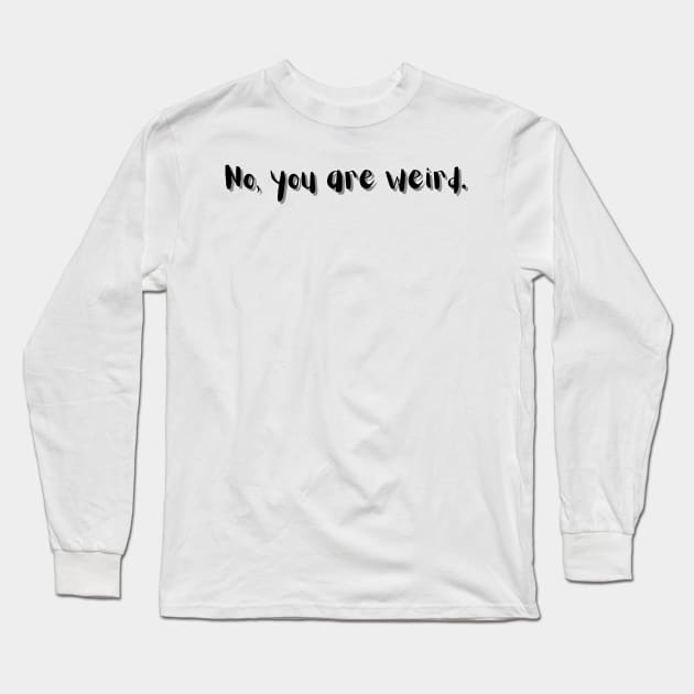 No, you are weird Long Sleeve T-Shirt by AmongOtherThngs